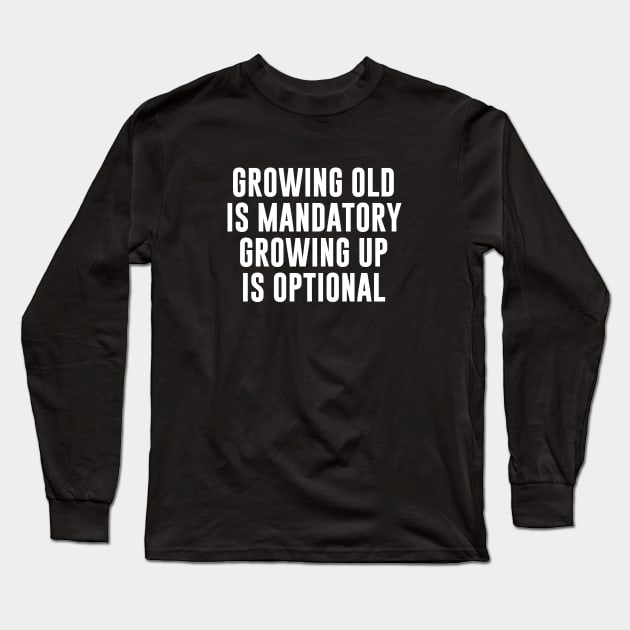 Growing Old Is Mandatory Growing Up Is Optional Long Sleeve T-Shirt by newledesigns